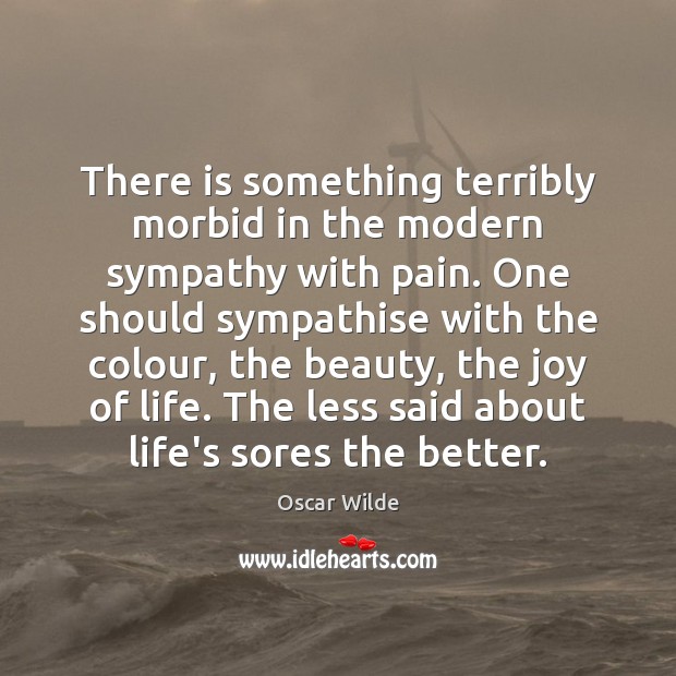 There is something terribly morbid in the modern sympathy with pain. One Oscar Wilde Picture Quote