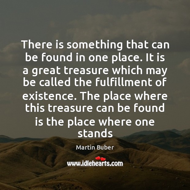 There is something that can be found in one place. It is Martin Buber Picture Quote