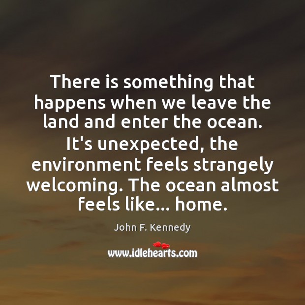 There is something that happens when we leave the land and enter John F. Kennedy Picture Quote