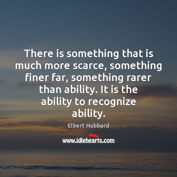 There is something that is much more scarce, something finer far, something Elbert Hubbard Picture Quote