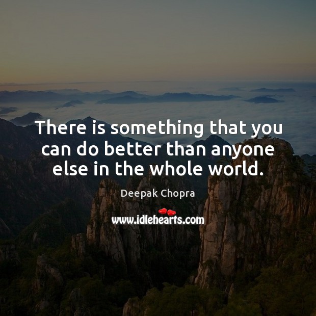 There is something that you can do better than anyone else in the whole world. Deepak Chopra Picture Quote