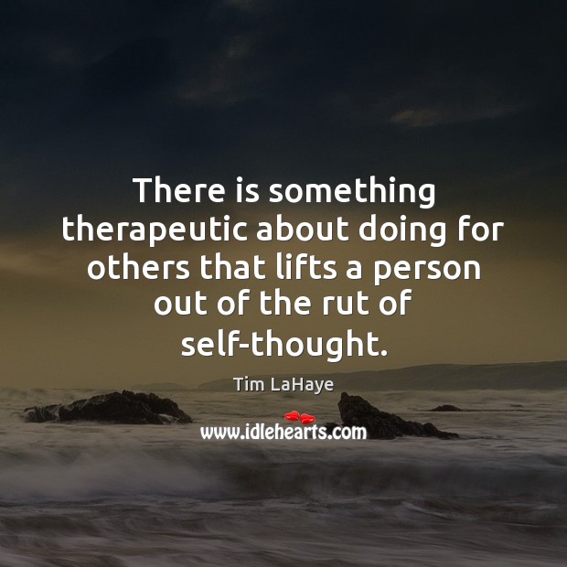 There is something therapeutic about doing for others that lifts a person Tim LaHaye Picture Quote