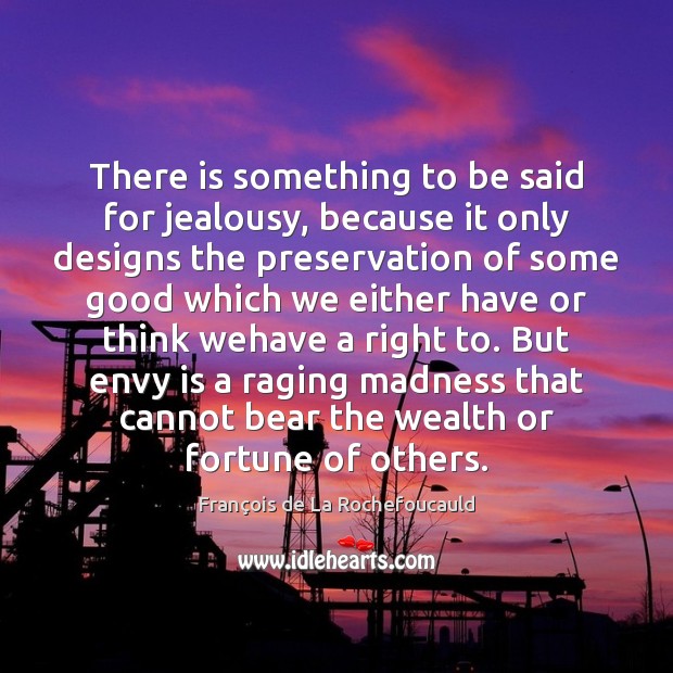 There is something to be said for jealousy, because it only designs François de La Rochefoucauld Picture Quote