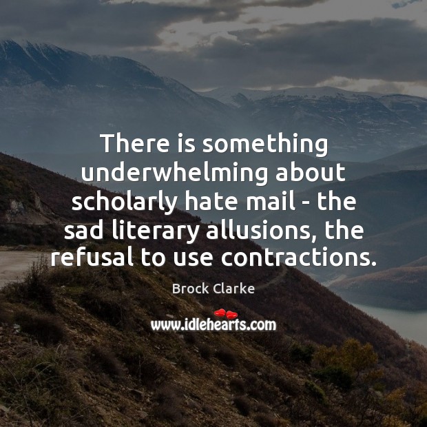 There is something underwhelming about scholarly hate mail – the sad literary Brock Clarke Picture Quote