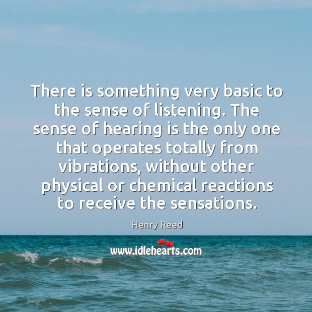There is something very basic to the sense of listening. Henry Reed Picture Quote