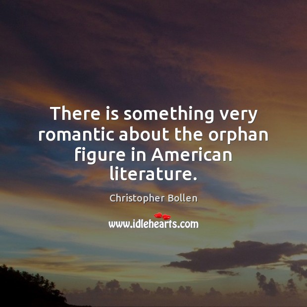 There is something very romantic about the orphan figure in American literature. Christopher Bollen Picture Quote