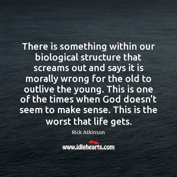 There is something within our biological structure that screams out and says Rick Atkinson Picture Quote