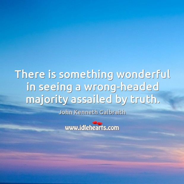 There is something wonderful in seeing a wrong-headed majority assailed by truth. Image