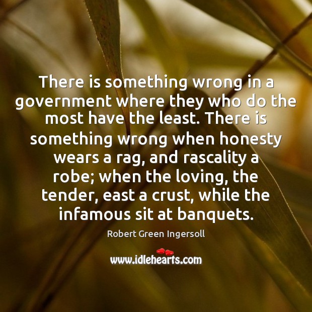 There is something wrong in a government where they who do the Robert Green Ingersoll Picture Quote