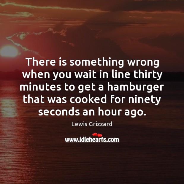 There is something wrong when you wait in line thirty minutes to Lewis Grizzard Picture Quote
