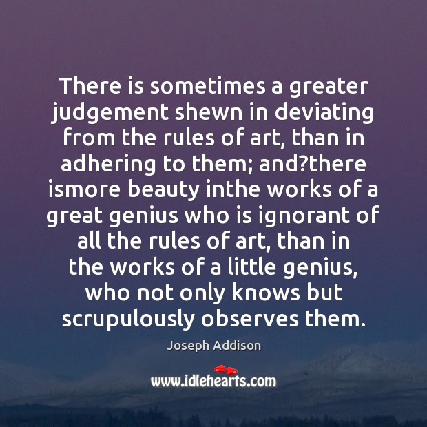 There is sometimes a greater judgement shewn in deviating from the rules Joseph Addison Picture Quote
