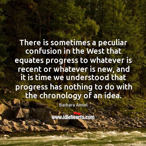 There is sometimes a peculiar confusion in the west that equates progress to whatever.. Barbara Amiel Picture Quote