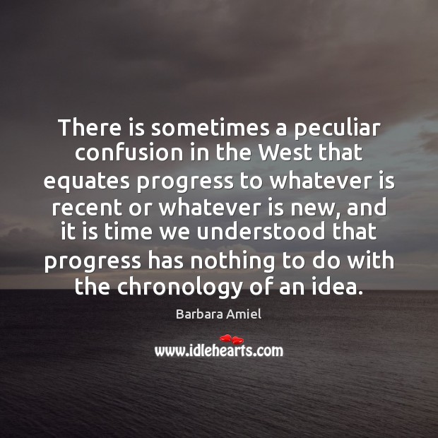 There is sometimes a peculiar confusion in the West that equates progress Barbara Amiel Picture Quote