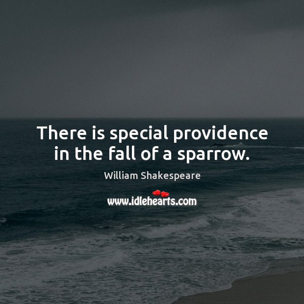 There is special providence in the fall of a sparrow. William Shakespeare Picture Quote