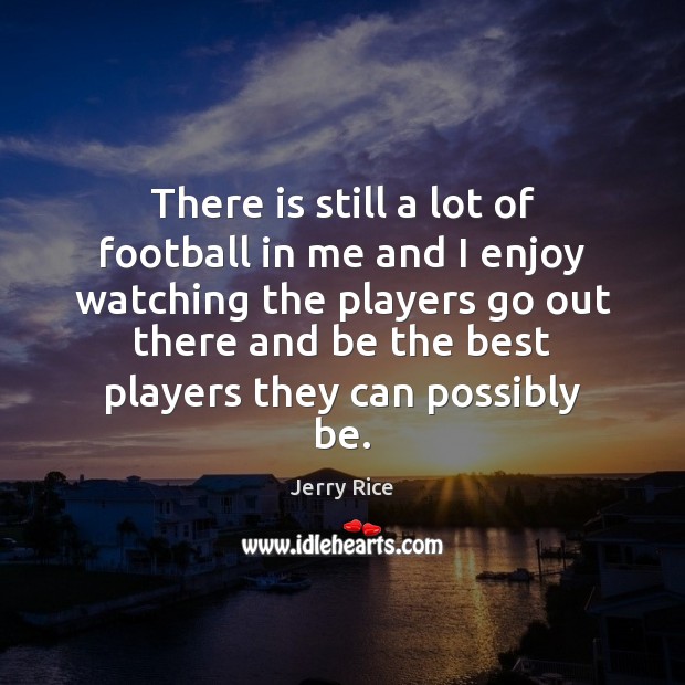There is still a lot of football in me and I enjoy Jerry Rice Picture Quote