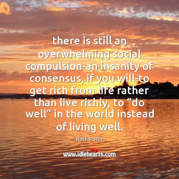 There is still an overwhelming social compulsion-an insanity of consensus, if you Rolf Potts Picture Quote
