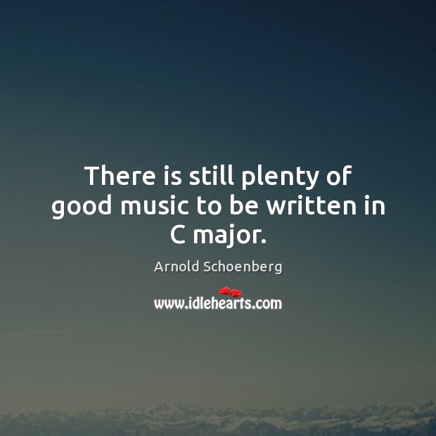 There is still plenty of good music to be written in C major. Arnold Schoenberg Picture Quote
