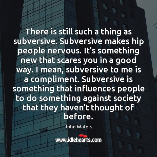 There is still such a thing as subversive. Subversive makes hip people Image