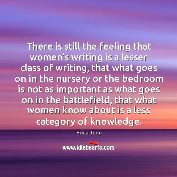 There is still the feeling that women’s writing is a lesser class of writing Erica Jong Picture Quote