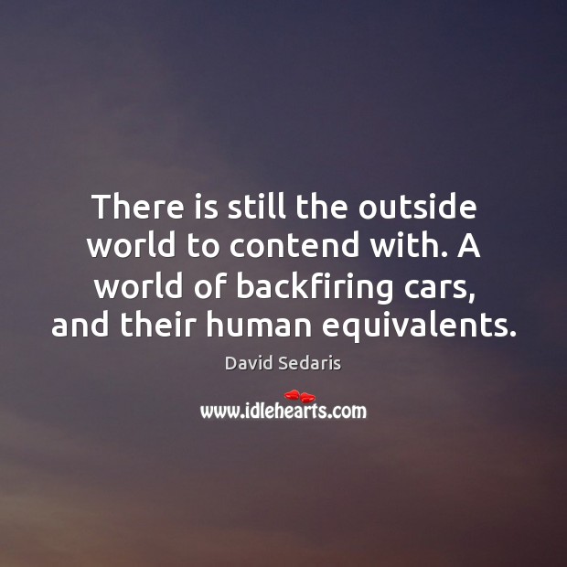 There is still the outside world to contend with. A world of David Sedaris Picture Quote