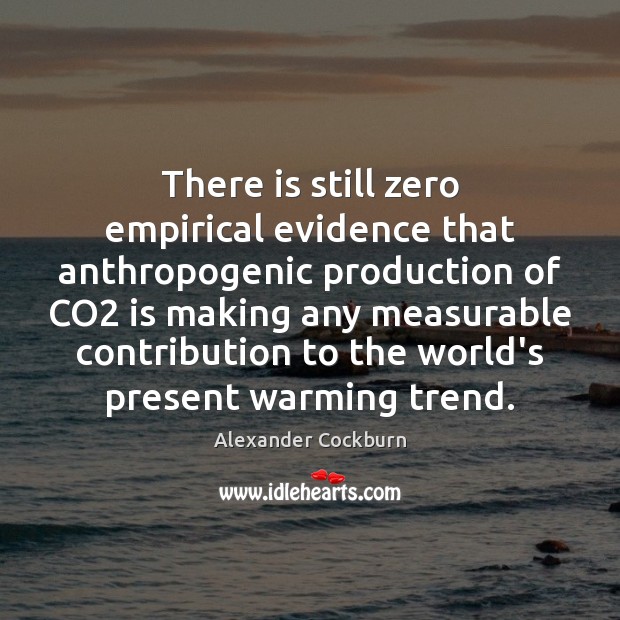 There is still zero empirical evidence that anthropogenic production of CO2 is Alexander Cockburn Picture Quote