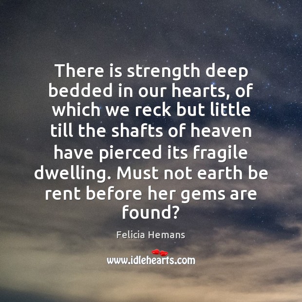 There is strength deep bedded in our hearts, of which we reck Felicia Hemans Picture Quote