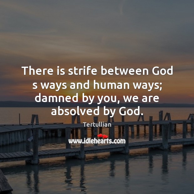 There is strife between God s ways and human ways; damned by you, we are absolved by God. Image