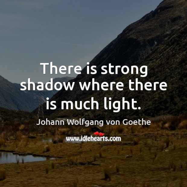 There is strong shadow where there is much light. Johann Wolfgang von Goethe Picture Quote