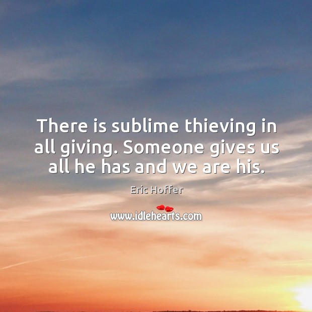 There is sublime thieving in all giving. Someone gives us all he has and we are his. Image
