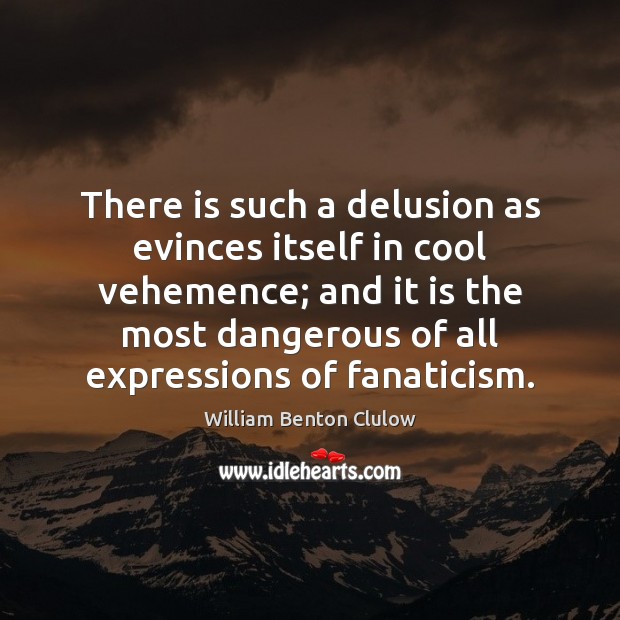 There is such a delusion as evinces itself in cool vehemence; and William Benton Clulow Picture Quote