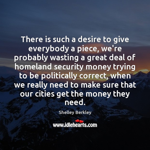 There is such a desire to give everybody a piece, we’re probably Shelley Berkley Picture Quote