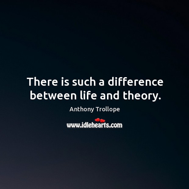 There is such a difference between life and theory. Anthony Trollope Picture Quote