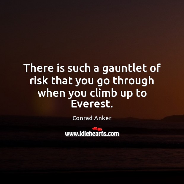 There is such a gauntlet of risk that you go through when you climb up to Everest. Conrad Anker Picture Quote