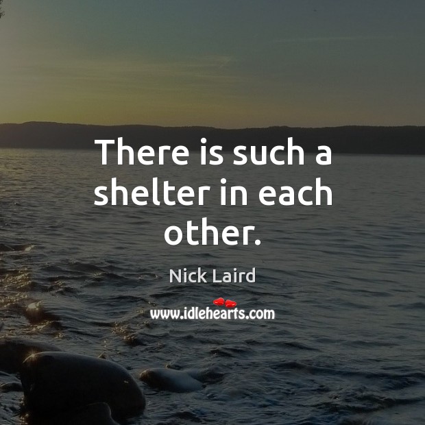 There is such a shelter in each other. Nick Laird Picture Quote