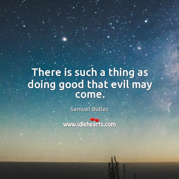 There is such a thing as doing good that evil may come. Image