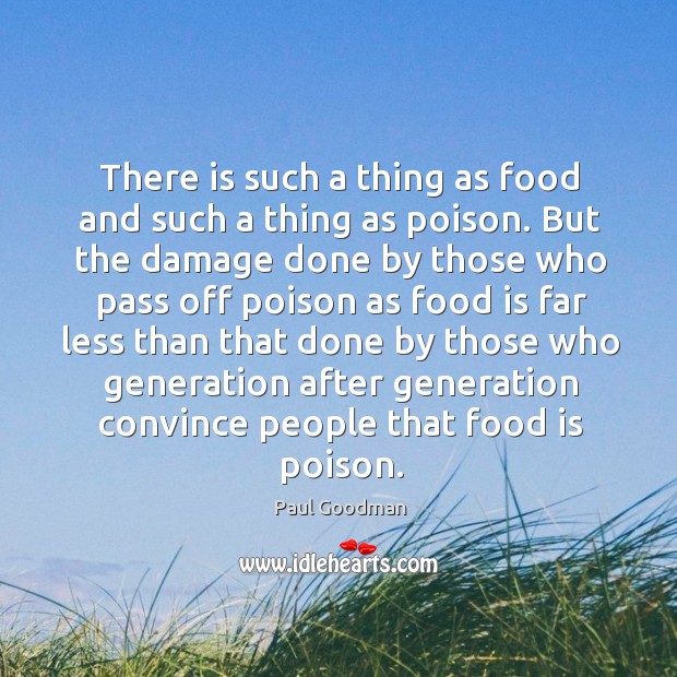 There is such a thing as food and such a thing as poison. But the damage done by those Image