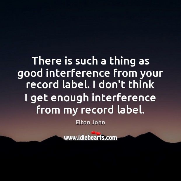 There is such a thing as good interference from your record label. Elton John Picture Quote