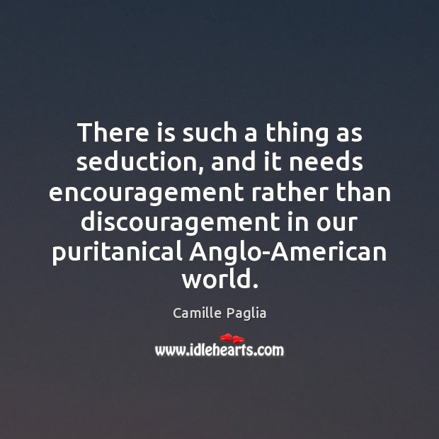 There is such a thing as seduction, and it needs encouragement rather Camille Paglia Picture Quote