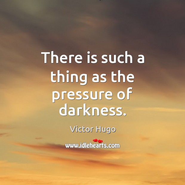 There is such a thing as the pressure of darkness. Victor Hugo Picture Quote