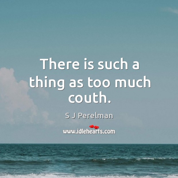 There is such a thing as too much couth. S J Perelman Picture Quote
