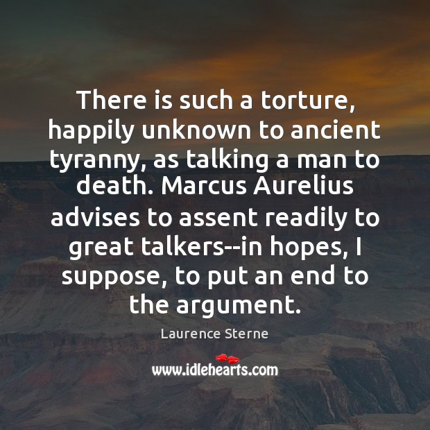 There is such a torture, happily unknown to ancient tyranny, as talking Laurence Sterne Picture Quote