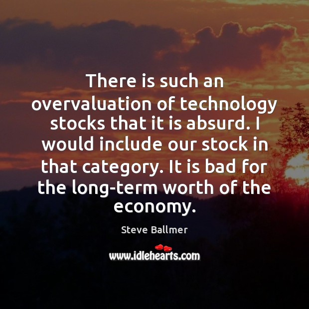 There is such an overvaluation of technology stocks that it is absurd. Steve Ballmer Picture Quote