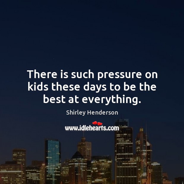 There is such pressure on kids these days to be the best at everything. Shirley Henderson Picture Quote