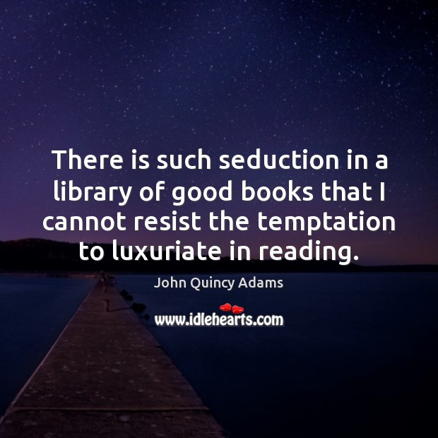 There is such seduction in a library of good books that I John Quincy Adams Picture Quote