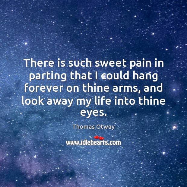 There is such sweet pain in parting that I could hang forever Thomas Otway Picture Quote