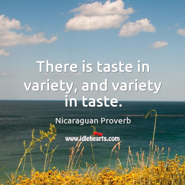 There is taste in variety, and variety in taste. Nicaraguan Proverbs Image
