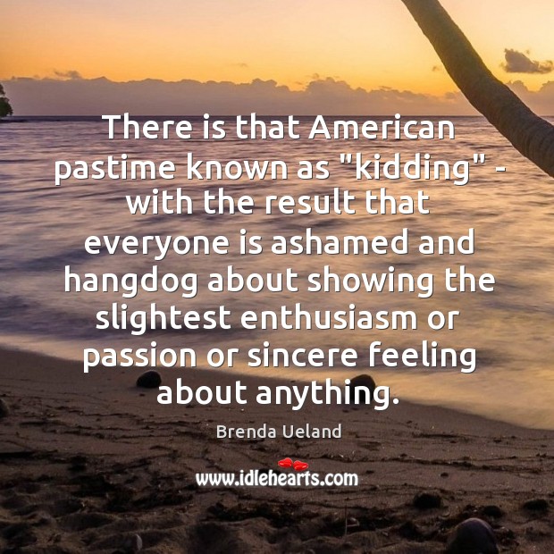 There is that American pastime known as “kidding” – with the result Brenda Ueland Picture Quote