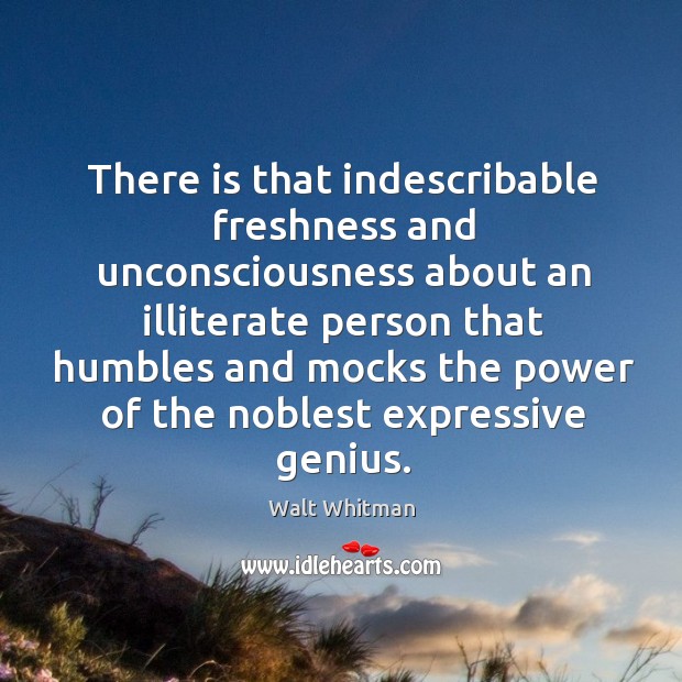 There is that indescribable freshness and unconsciousness about an illiterate person that Walt Whitman Picture Quote