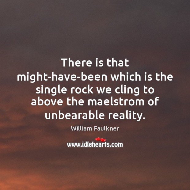 There is that might-have-been which is the single rock we cling to Image