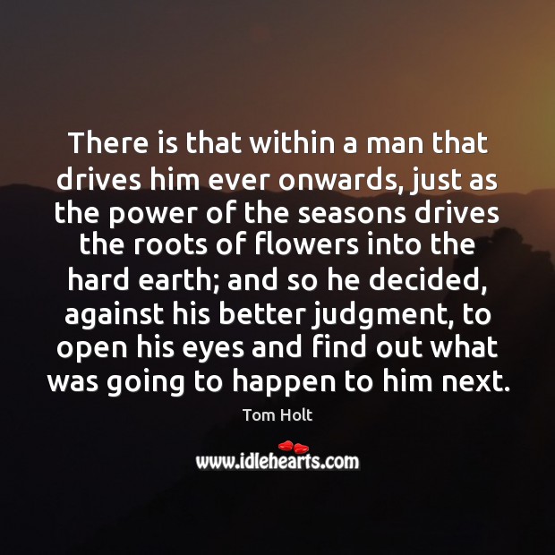 There is that within a man that drives him ever onwards, just Tom Holt Picture Quote